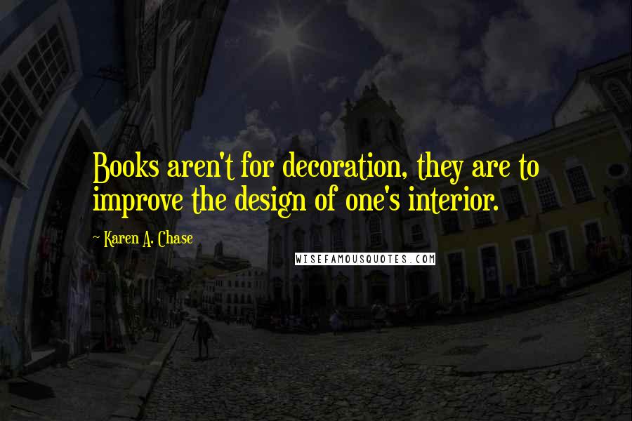 Karen A. Chase Quotes: Books aren't for decoration, they are to improve the design of one's interior.