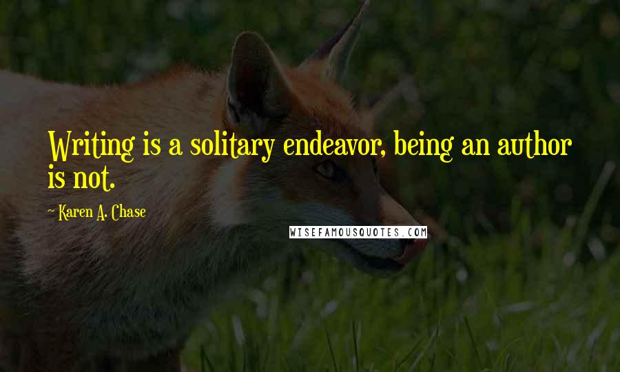 Karen A. Chase Quotes: Writing is a solitary endeavor, being an author is not.