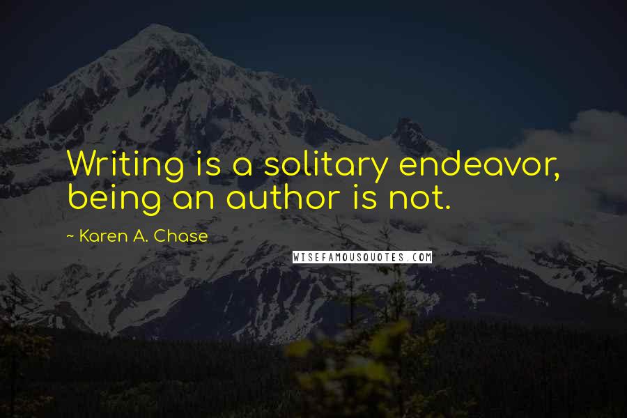 Karen A. Chase Quotes: Writing is a solitary endeavor, being an author is not.