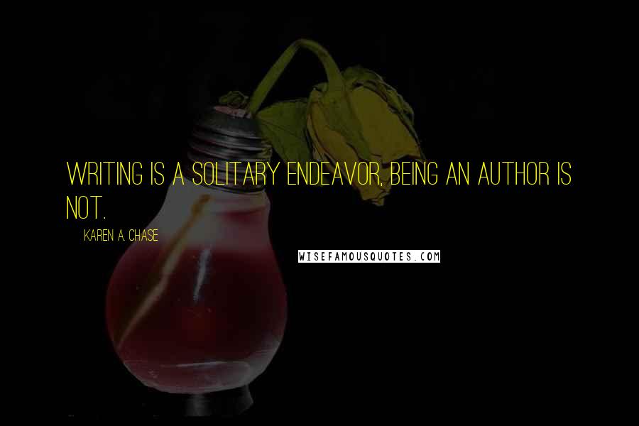 Karen A. Chase Quotes: Writing is a solitary endeavor, being an author is not.