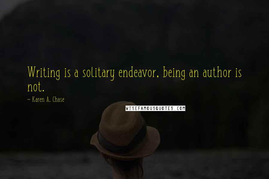 Karen A. Chase Quotes: Writing is a solitary endeavor, being an author is not.