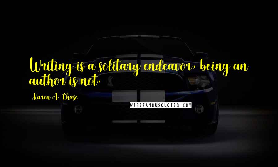 Karen A. Chase Quotes: Writing is a solitary endeavor, being an author is not.