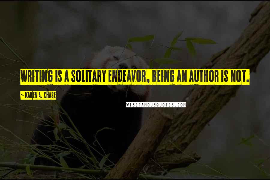 Karen A. Chase Quotes: Writing is a solitary endeavor, being an author is not.
