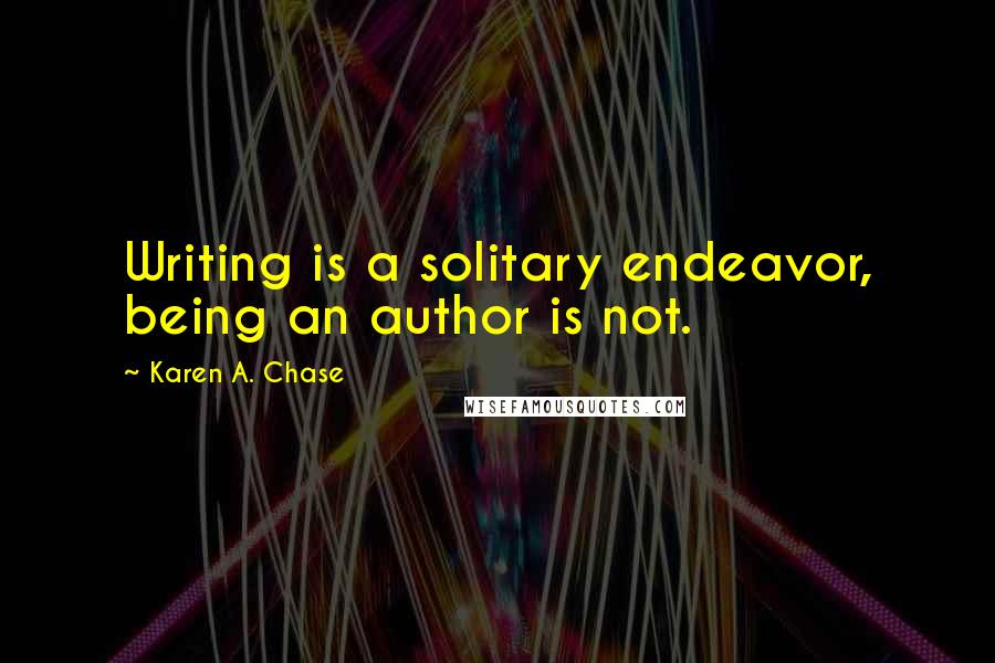 Karen A. Chase Quotes: Writing is a solitary endeavor, being an author is not.