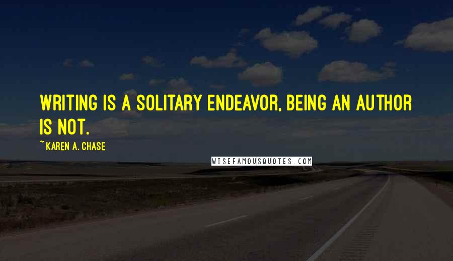 Karen A. Chase Quotes: Writing is a solitary endeavor, being an author is not.