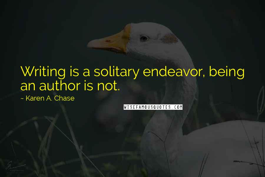 Karen A. Chase Quotes: Writing is a solitary endeavor, being an author is not.
