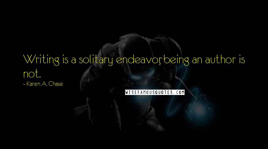 Karen A. Chase Quotes: Writing is a solitary endeavor, being an author is not.