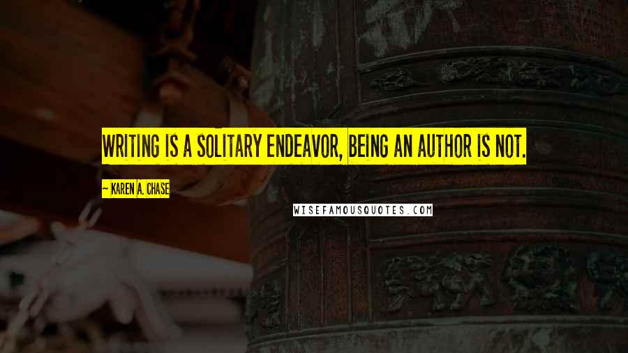 Karen A. Chase Quotes: Writing is a solitary endeavor, being an author is not.