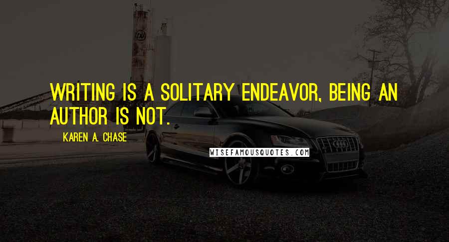 Karen A. Chase Quotes: Writing is a solitary endeavor, being an author is not.
