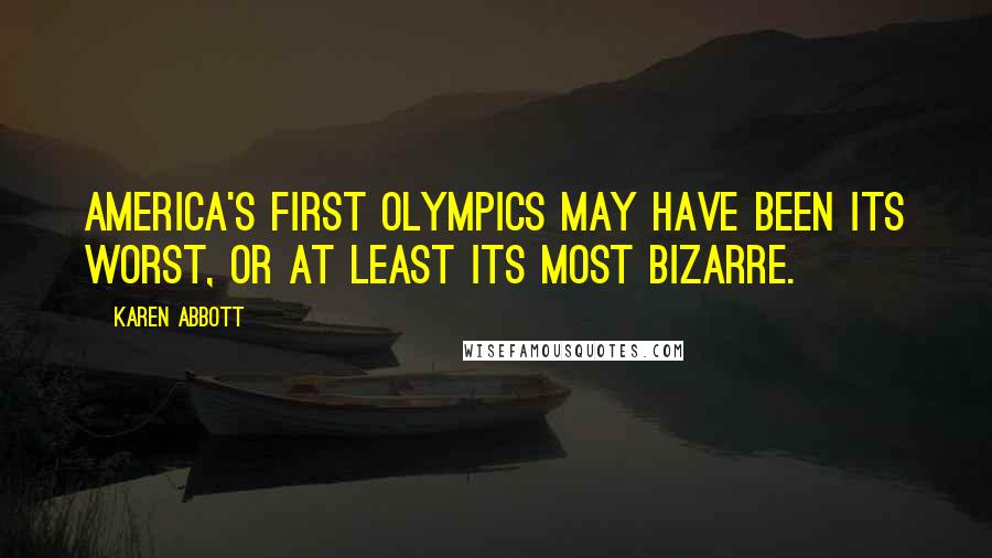 Karen Abbott Quotes: America's first Olympics may have been its worst, or at least its most bizarre.