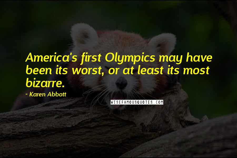 Karen Abbott Quotes: America's first Olympics may have been its worst, or at least its most bizarre.