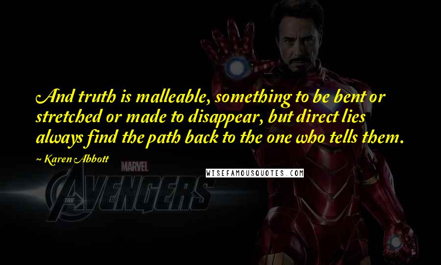 Karen Abbott Quotes: And truth is malleable, something to be bent or stretched or made to disappear, but direct lies always find the path back to the one who tells them.