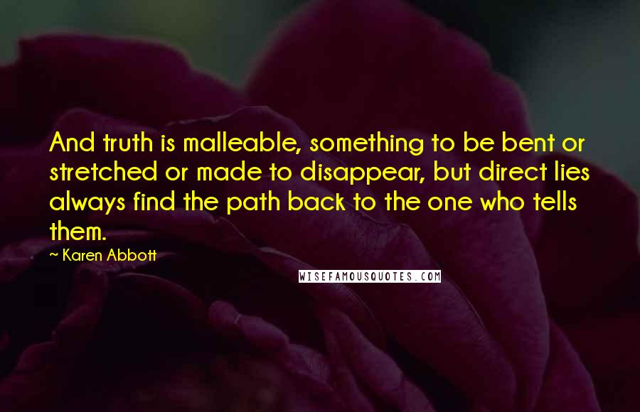 Karen Abbott Quotes: And truth is malleable, something to be bent or stretched or made to disappear, but direct lies always find the path back to the one who tells them.
