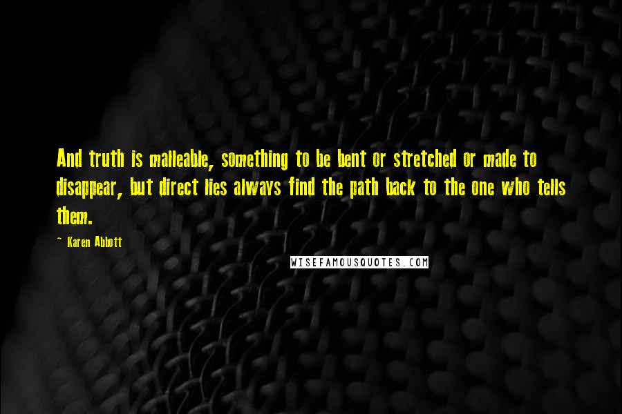 Karen Abbott Quotes: And truth is malleable, something to be bent or stretched or made to disappear, but direct lies always find the path back to the one who tells them.