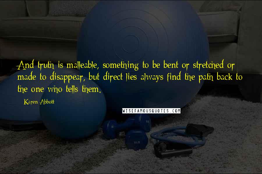 Karen Abbott Quotes: And truth is malleable, something to be bent or stretched or made to disappear, but direct lies always find the path back to the one who tells them.
