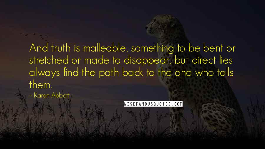 Karen Abbott Quotes: And truth is malleable, something to be bent or stretched or made to disappear, but direct lies always find the path back to the one who tells them.
