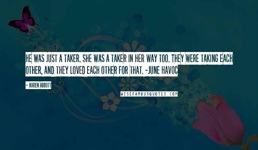 Karen Abbott Quotes: He was just a taker. She was a taker in her way too. They were taking each other, and they loved each other for that. -June Havoc