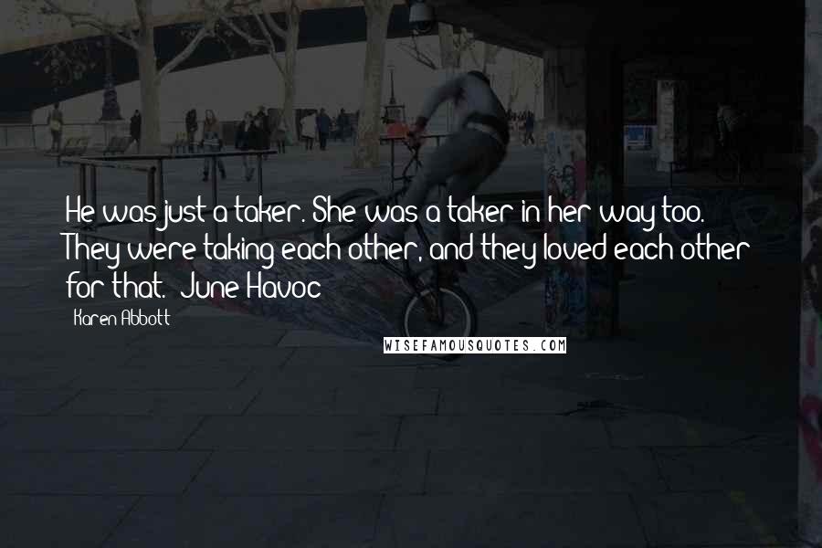 Karen Abbott Quotes: He was just a taker. She was a taker in her way too. They were taking each other, and they loved each other for that. -June Havoc