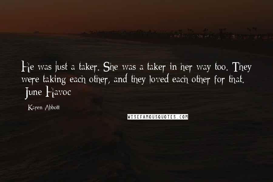 Karen Abbott Quotes: He was just a taker. She was a taker in her way too. They were taking each other, and they loved each other for that. -June Havoc