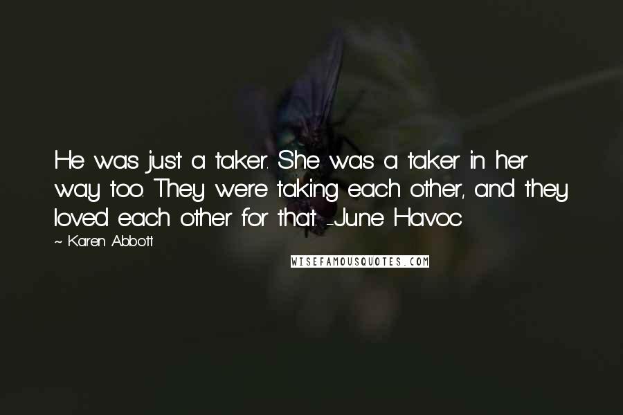 Karen Abbott Quotes: He was just a taker. She was a taker in her way too. They were taking each other, and they loved each other for that. -June Havoc