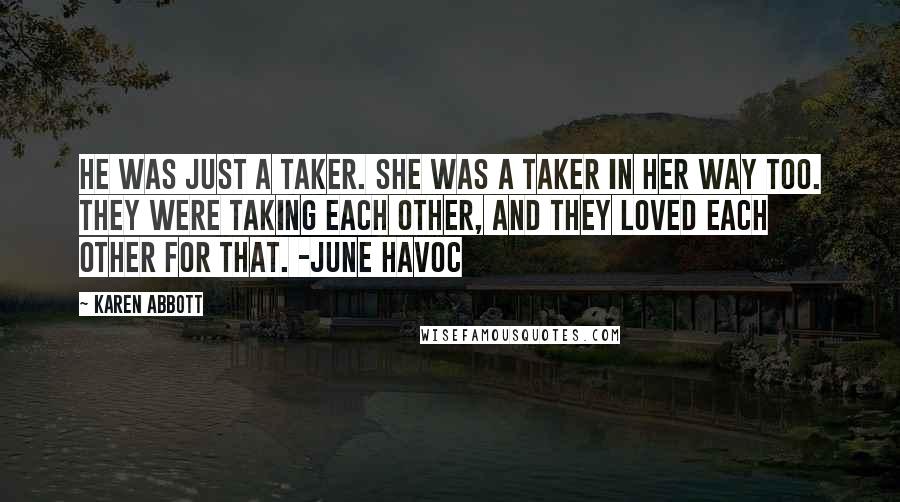 Karen Abbott Quotes: He was just a taker. She was a taker in her way too. They were taking each other, and they loved each other for that. -June Havoc