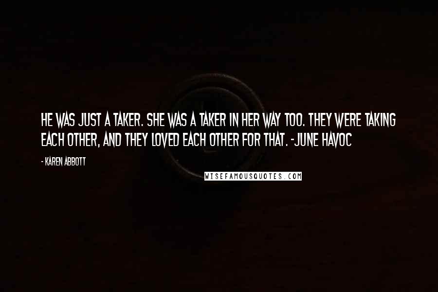 Karen Abbott Quotes: He was just a taker. She was a taker in her way too. They were taking each other, and they loved each other for that. -June Havoc