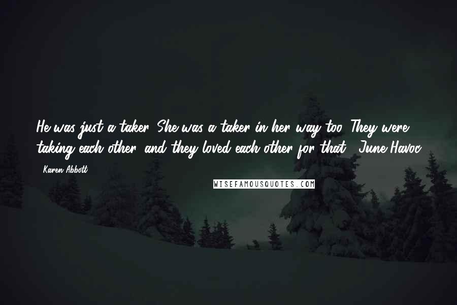 Karen Abbott Quotes: He was just a taker. She was a taker in her way too. They were taking each other, and they loved each other for that. -June Havoc