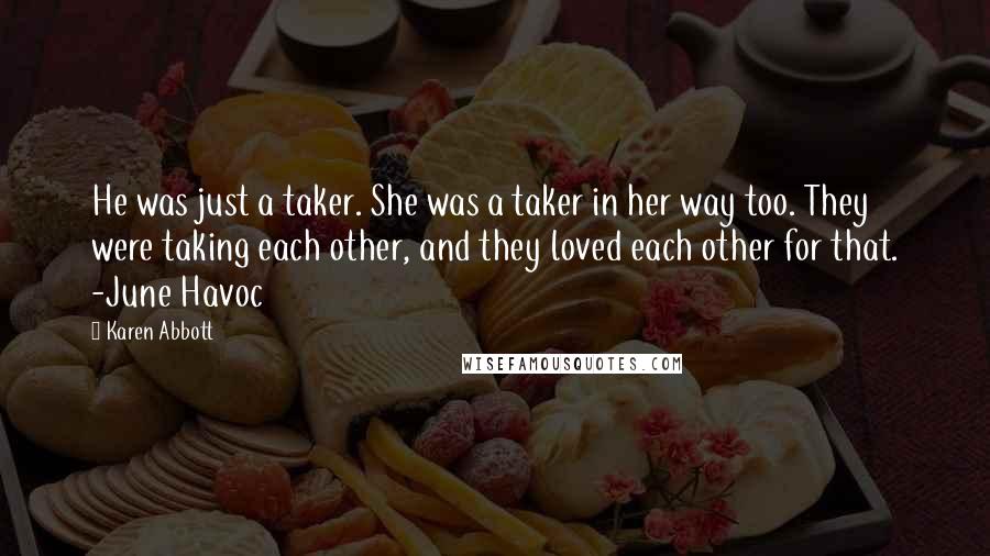Karen Abbott Quotes: He was just a taker. She was a taker in her way too. They were taking each other, and they loved each other for that. -June Havoc