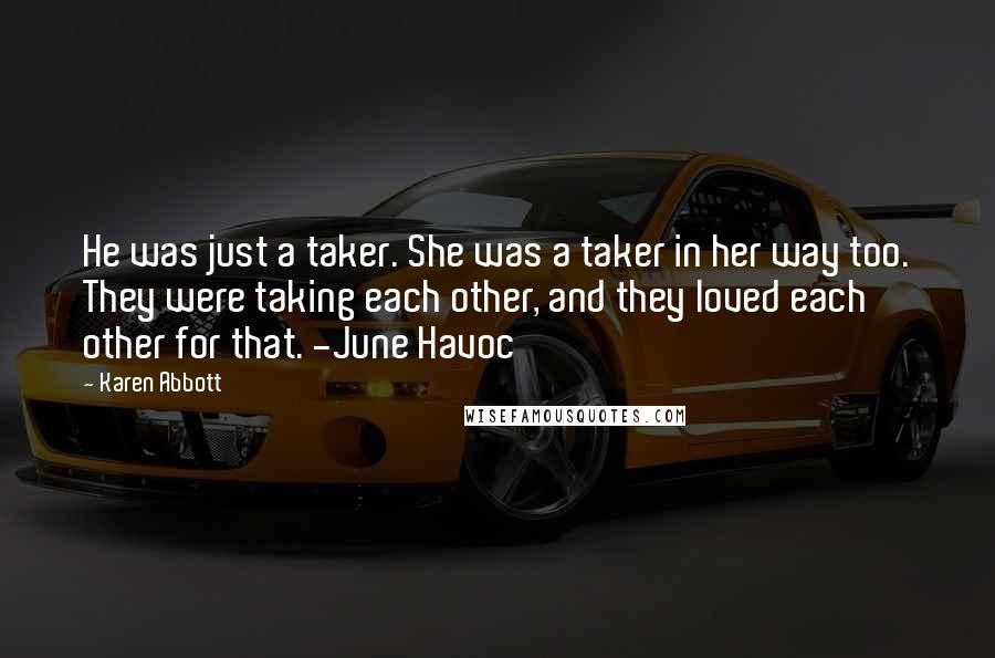 Karen Abbott Quotes: He was just a taker. She was a taker in her way too. They were taking each other, and they loved each other for that. -June Havoc