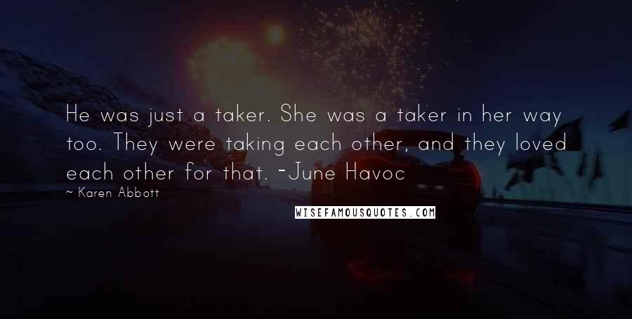 Karen Abbott Quotes: He was just a taker. She was a taker in her way too. They were taking each other, and they loved each other for that. -June Havoc
