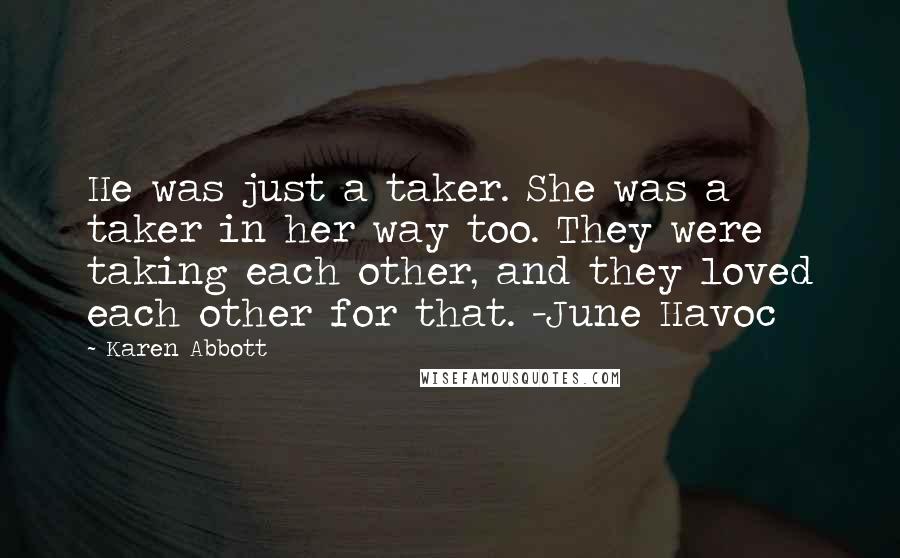Karen Abbott Quotes: He was just a taker. She was a taker in her way too. They were taking each other, and they loved each other for that. -June Havoc