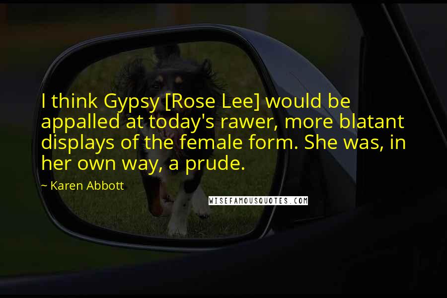 Karen Abbott Quotes: I think Gypsy [Rose Lee] would be appalled at today's rawer, more blatant displays of the female form. She was, in her own way, a prude.