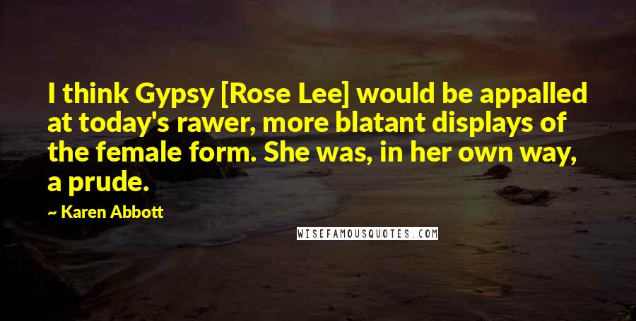 Karen Abbott Quotes: I think Gypsy [Rose Lee] would be appalled at today's rawer, more blatant displays of the female form. She was, in her own way, a prude.