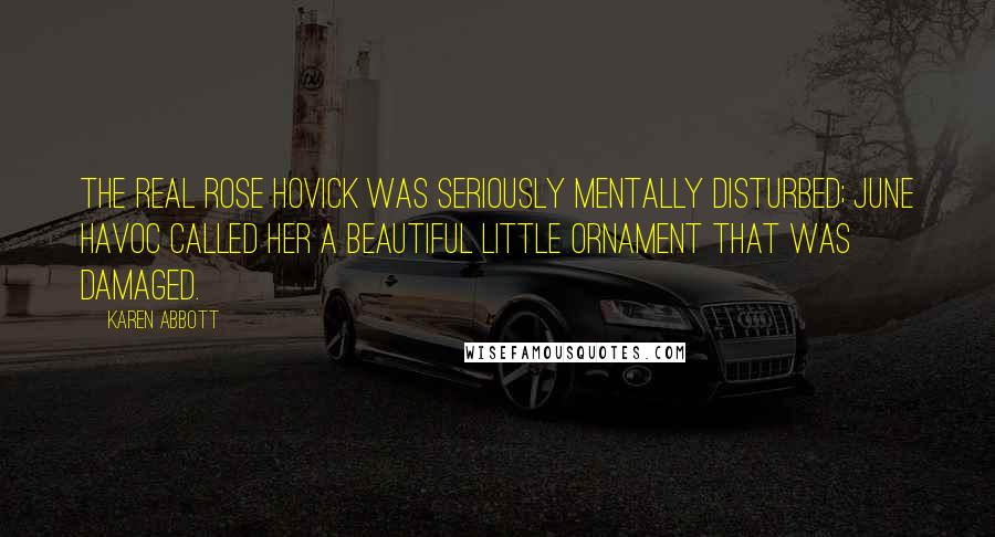 Karen Abbott Quotes: The real Rose Hovick was seriously mentally disturbed; June Havoc called her a beautiful little ornament that was damaged.