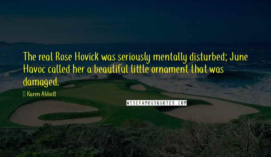 Karen Abbott Quotes: The real Rose Hovick was seriously mentally disturbed; June Havoc called her a beautiful little ornament that was damaged.