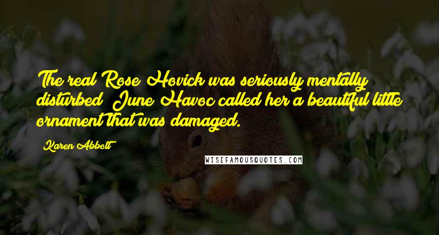 Karen Abbott Quotes: The real Rose Hovick was seriously mentally disturbed; June Havoc called her a beautiful little ornament that was damaged.