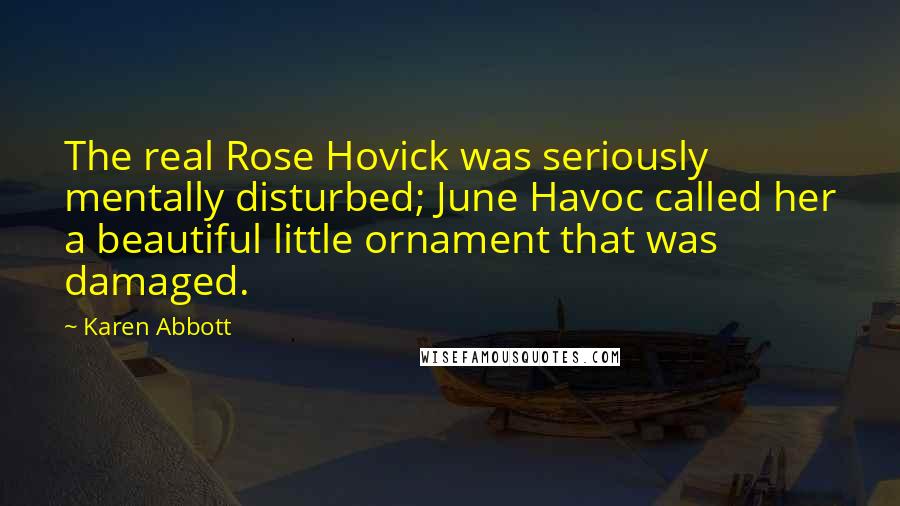 Karen Abbott Quotes: The real Rose Hovick was seriously mentally disturbed; June Havoc called her a beautiful little ornament that was damaged.