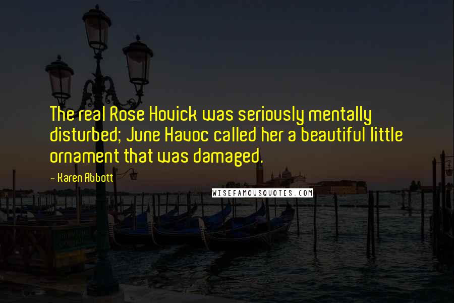 Karen Abbott Quotes: The real Rose Hovick was seriously mentally disturbed; June Havoc called her a beautiful little ornament that was damaged.