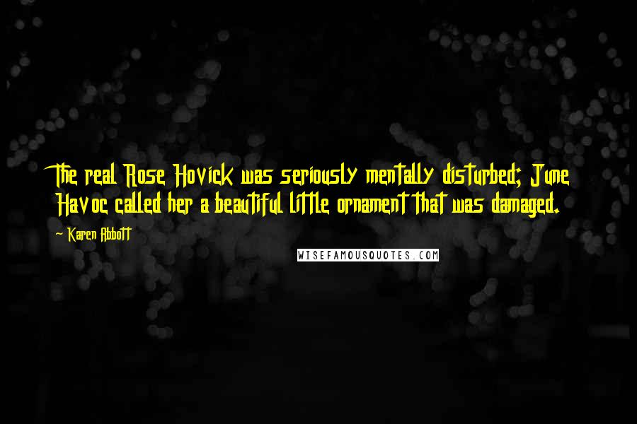 Karen Abbott Quotes: The real Rose Hovick was seriously mentally disturbed; June Havoc called her a beautiful little ornament that was damaged.