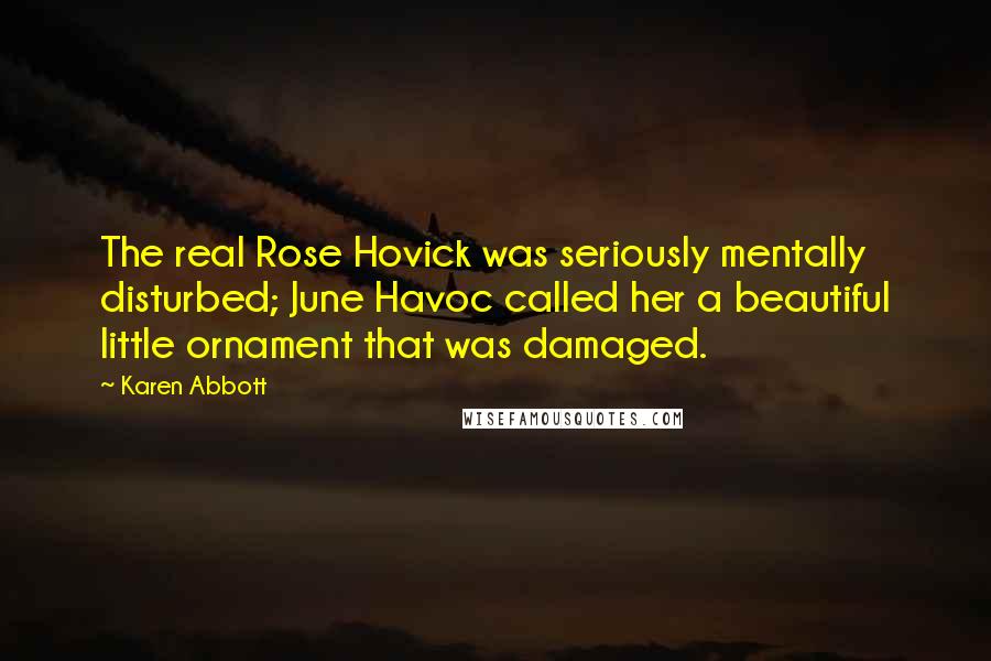 Karen Abbott Quotes: The real Rose Hovick was seriously mentally disturbed; June Havoc called her a beautiful little ornament that was damaged.