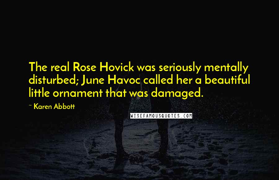 Karen Abbott Quotes: The real Rose Hovick was seriously mentally disturbed; June Havoc called her a beautiful little ornament that was damaged.