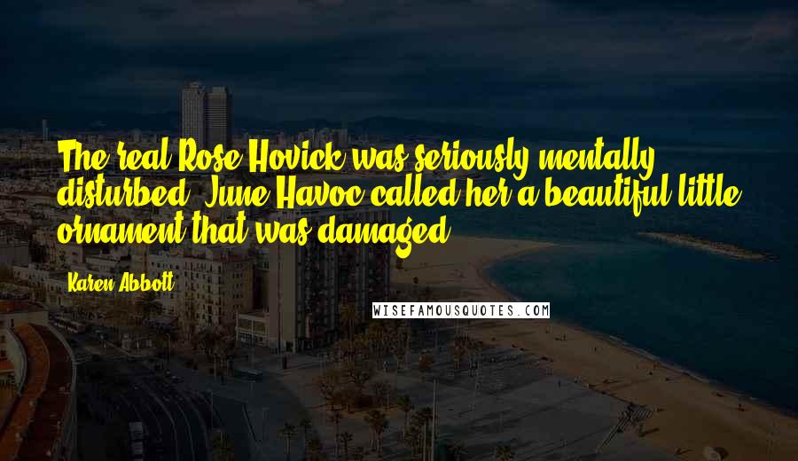 Karen Abbott Quotes: The real Rose Hovick was seriously mentally disturbed; June Havoc called her a beautiful little ornament that was damaged.