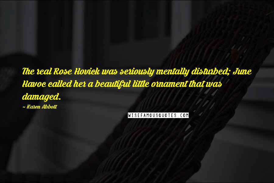 Karen Abbott Quotes: The real Rose Hovick was seriously mentally disturbed; June Havoc called her a beautiful little ornament that was damaged.