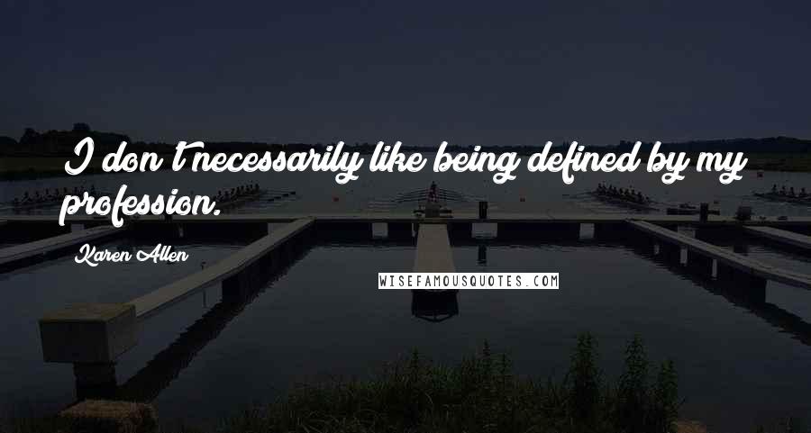 Karen Allen Quotes: I don't necessarily like being defined by my profession.