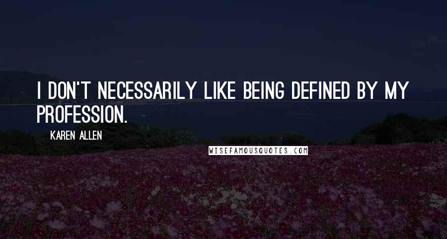Karen Allen Quotes: I don't necessarily like being defined by my profession.