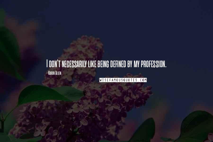 Karen Allen Quotes: I don't necessarily like being defined by my profession.