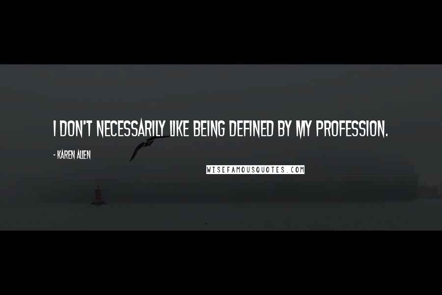 Karen Allen Quotes: I don't necessarily like being defined by my profession.