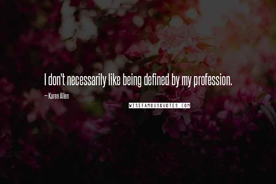 Karen Allen Quotes: I don't necessarily like being defined by my profession.