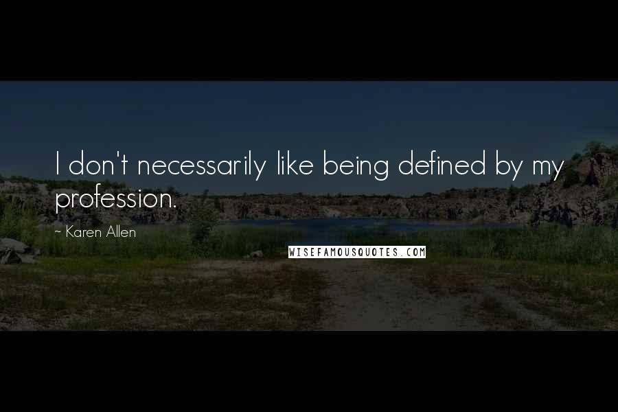 Karen Allen Quotes: I don't necessarily like being defined by my profession.