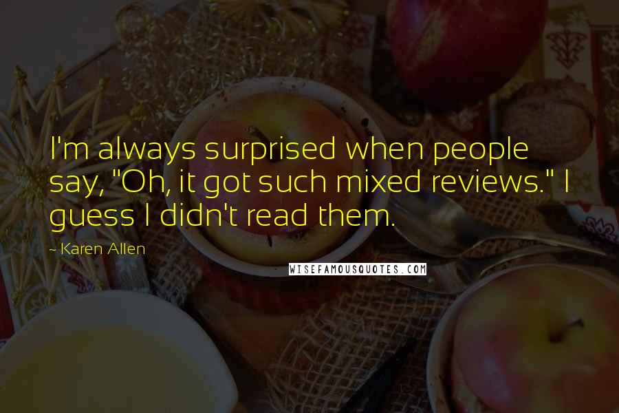 Karen Allen Quotes: I'm always surprised when people say, "Oh, it got such mixed reviews." I guess I didn't read them.